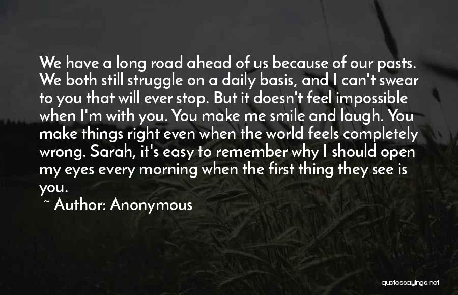 Anonymous Quotes: We Have A Long Road Ahead Of Us Because Of Our Pasts. We Both Still Struggle On A Daily Basis,