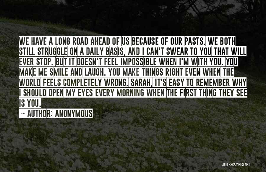 Anonymous Quotes: We Have A Long Road Ahead Of Us Because Of Our Pasts. We Both Still Struggle On A Daily Basis,