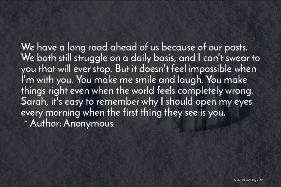 Anonymous Quotes: We Have A Long Road Ahead Of Us Because Of Our Pasts. We Both Still Struggle On A Daily Basis,