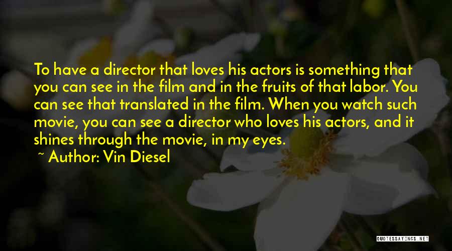 Vin Diesel Quotes: To Have A Director That Loves His Actors Is Something That You Can See In The Film And In The