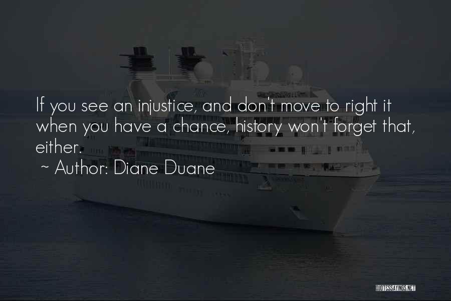 Diane Duane Quotes: If You See An Injustice, And Don't Move To Right It When You Have A Chance, History Won't Forget That,