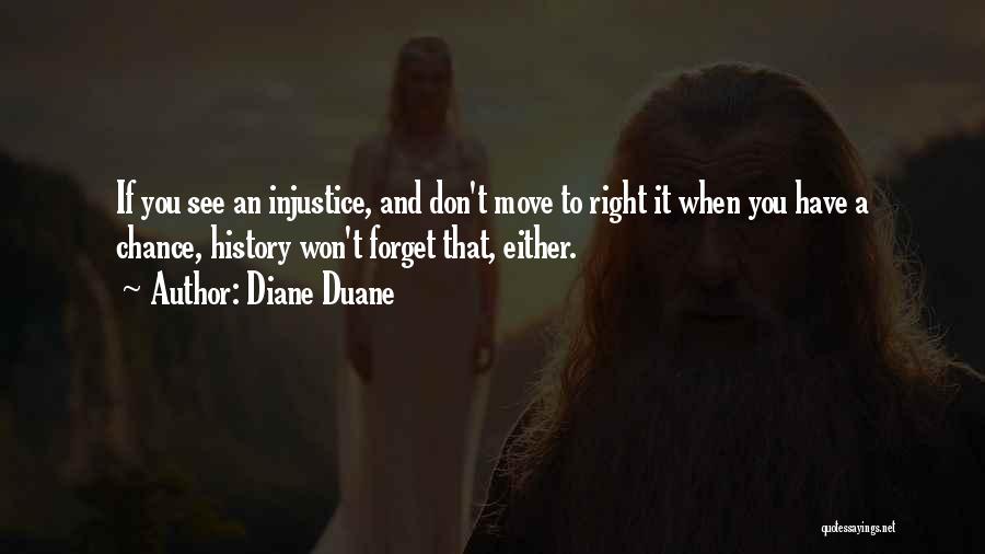 Diane Duane Quotes: If You See An Injustice, And Don't Move To Right It When You Have A Chance, History Won't Forget That,