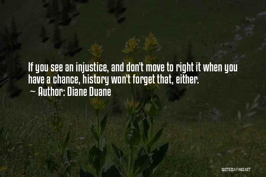 Diane Duane Quotes: If You See An Injustice, And Don't Move To Right It When You Have A Chance, History Won't Forget That,