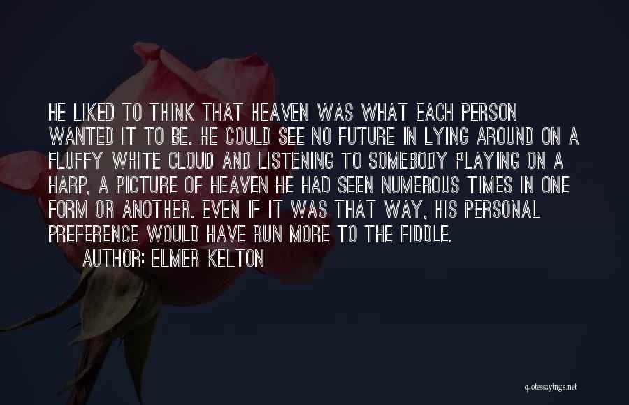 Elmer Kelton Quotes: He Liked To Think That Heaven Was What Each Person Wanted It To Be. He Could See No Future In