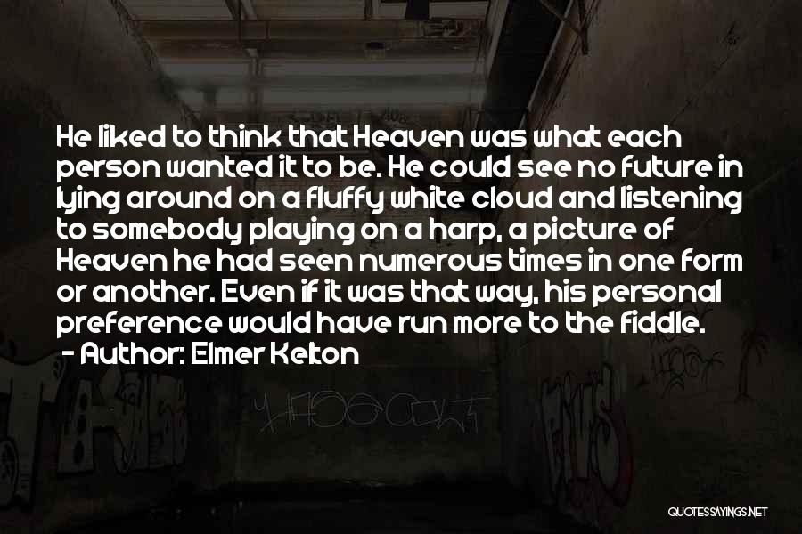 Elmer Kelton Quotes: He Liked To Think That Heaven Was What Each Person Wanted It To Be. He Could See No Future In