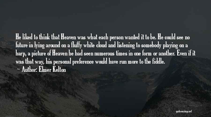 Elmer Kelton Quotes: He Liked To Think That Heaven Was What Each Person Wanted It To Be. He Could See No Future In