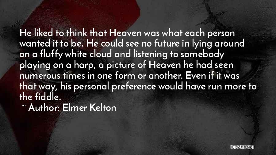 Elmer Kelton Quotes: He Liked To Think That Heaven Was What Each Person Wanted It To Be. He Could See No Future In