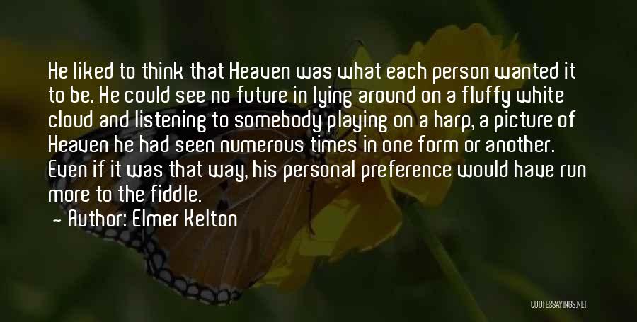 Elmer Kelton Quotes: He Liked To Think That Heaven Was What Each Person Wanted It To Be. He Could See No Future In