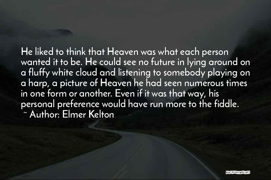 Elmer Kelton Quotes: He Liked To Think That Heaven Was What Each Person Wanted It To Be. He Could See No Future In