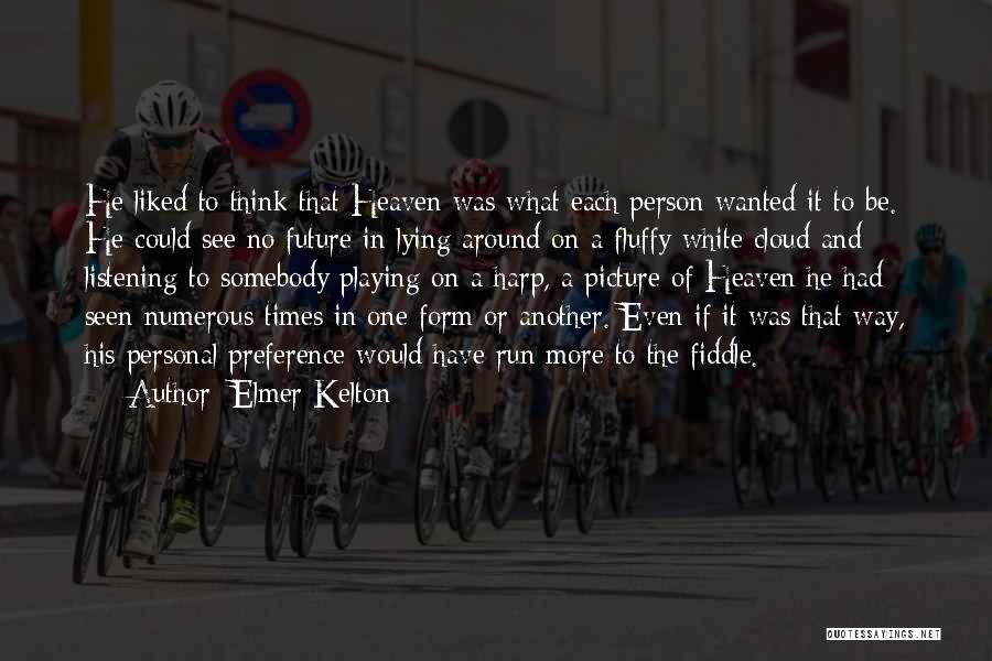 Elmer Kelton Quotes: He Liked To Think That Heaven Was What Each Person Wanted It To Be. He Could See No Future In