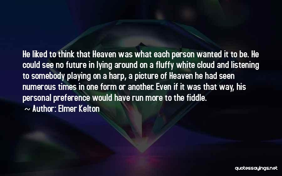 Elmer Kelton Quotes: He Liked To Think That Heaven Was What Each Person Wanted It To Be. He Could See No Future In