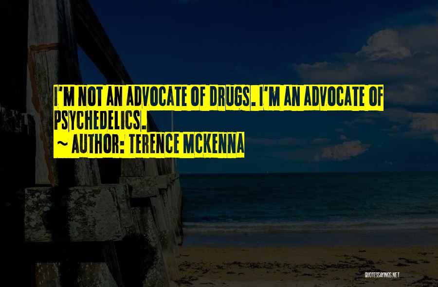 Terence McKenna Quotes: I'm Not An Advocate Of Drugs. I'm An Advocate Of Psychedelics.