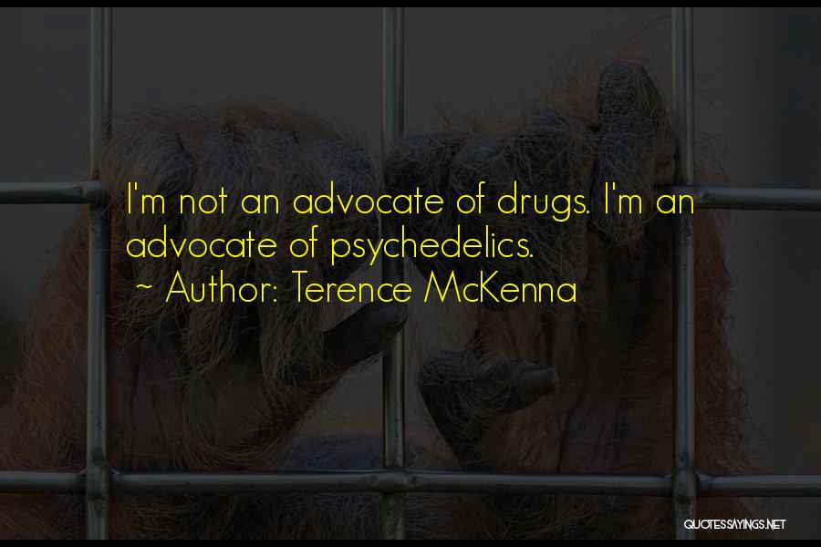 Terence McKenna Quotes: I'm Not An Advocate Of Drugs. I'm An Advocate Of Psychedelics.