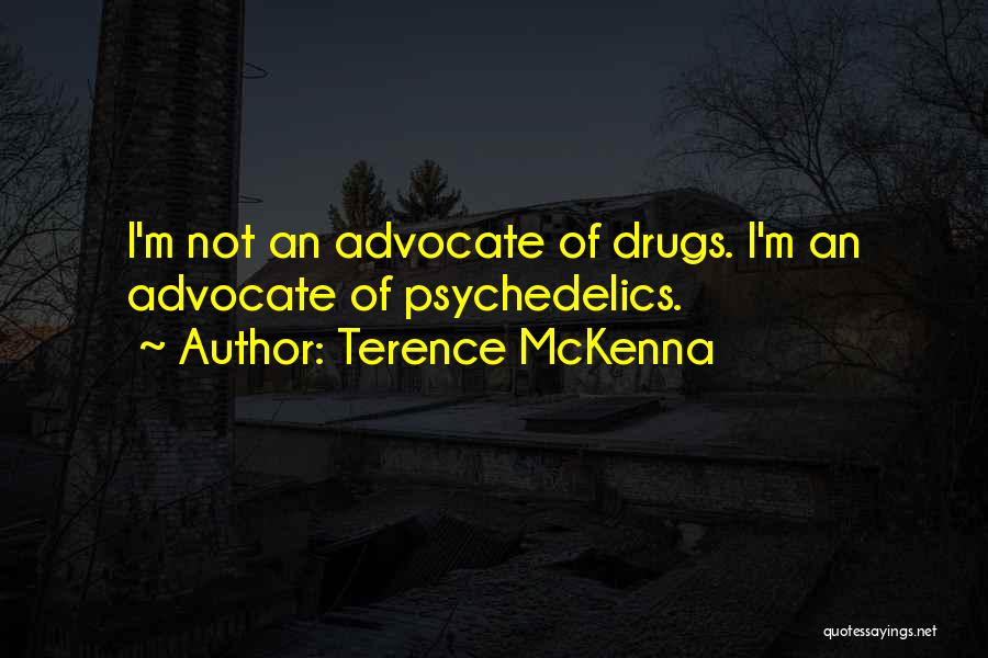 Terence McKenna Quotes: I'm Not An Advocate Of Drugs. I'm An Advocate Of Psychedelics.