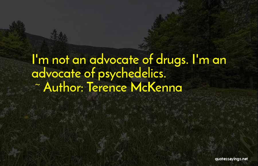 Terence McKenna Quotes: I'm Not An Advocate Of Drugs. I'm An Advocate Of Psychedelics.