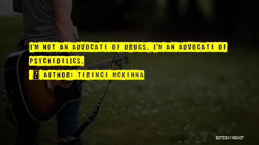 Terence McKenna Quotes: I'm Not An Advocate Of Drugs. I'm An Advocate Of Psychedelics.