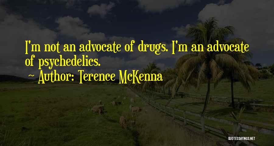 Terence McKenna Quotes: I'm Not An Advocate Of Drugs. I'm An Advocate Of Psychedelics.