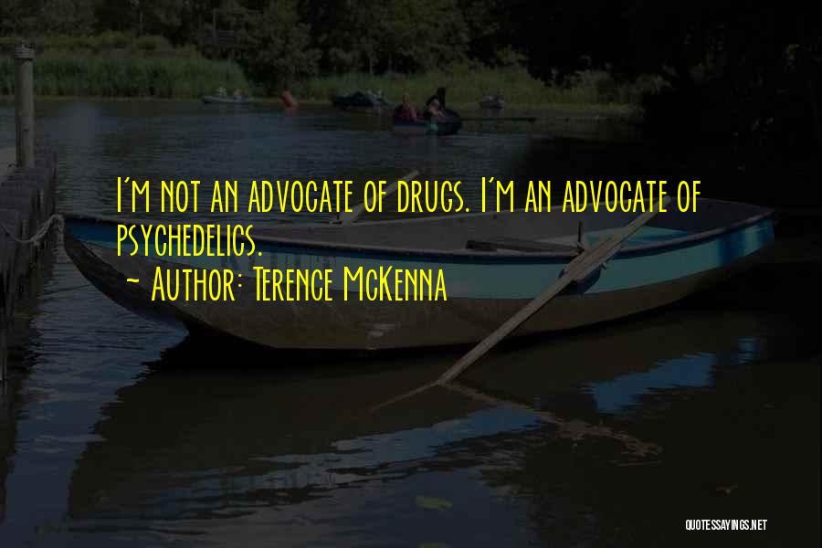 Terence McKenna Quotes: I'm Not An Advocate Of Drugs. I'm An Advocate Of Psychedelics.