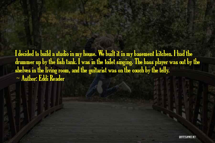 Eddi Reader Quotes: I Decided To Build A Studio In My House. We Built It In My Basement Kitchen. I Had The Drummer