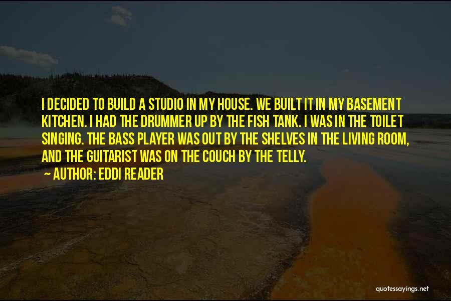 Eddi Reader Quotes: I Decided To Build A Studio In My House. We Built It In My Basement Kitchen. I Had The Drummer