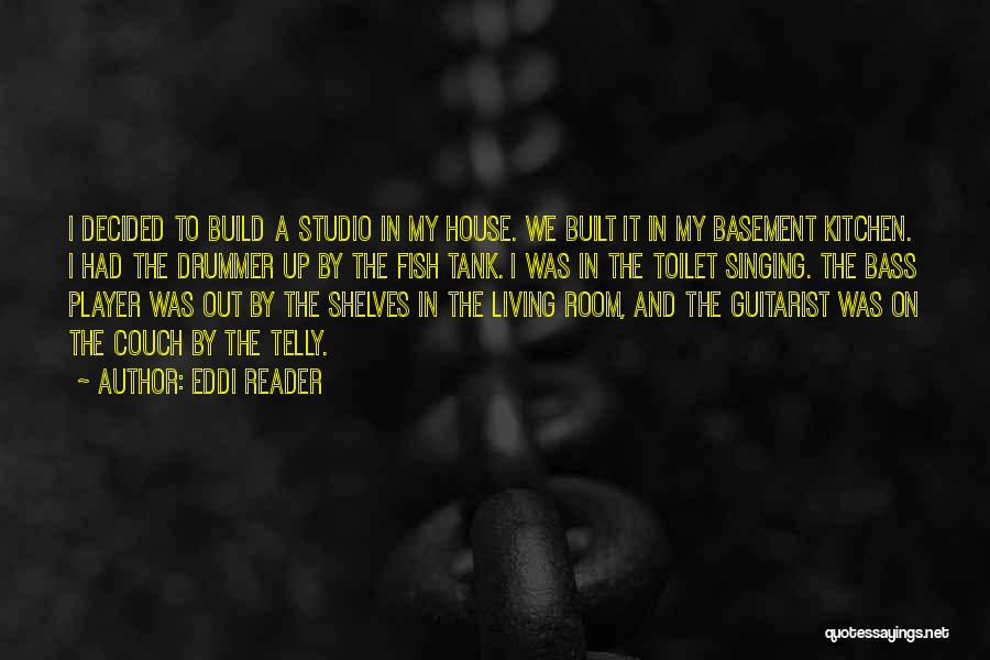 Eddi Reader Quotes: I Decided To Build A Studio In My House. We Built It In My Basement Kitchen. I Had The Drummer