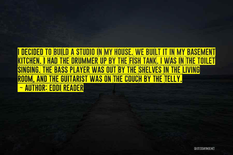 Eddi Reader Quotes: I Decided To Build A Studio In My House. We Built It In My Basement Kitchen. I Had The Drummer