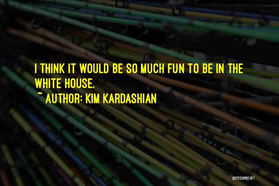 Kim Kardashian Quotes: I Think It Would Be So Much Fun To Be In The White House.