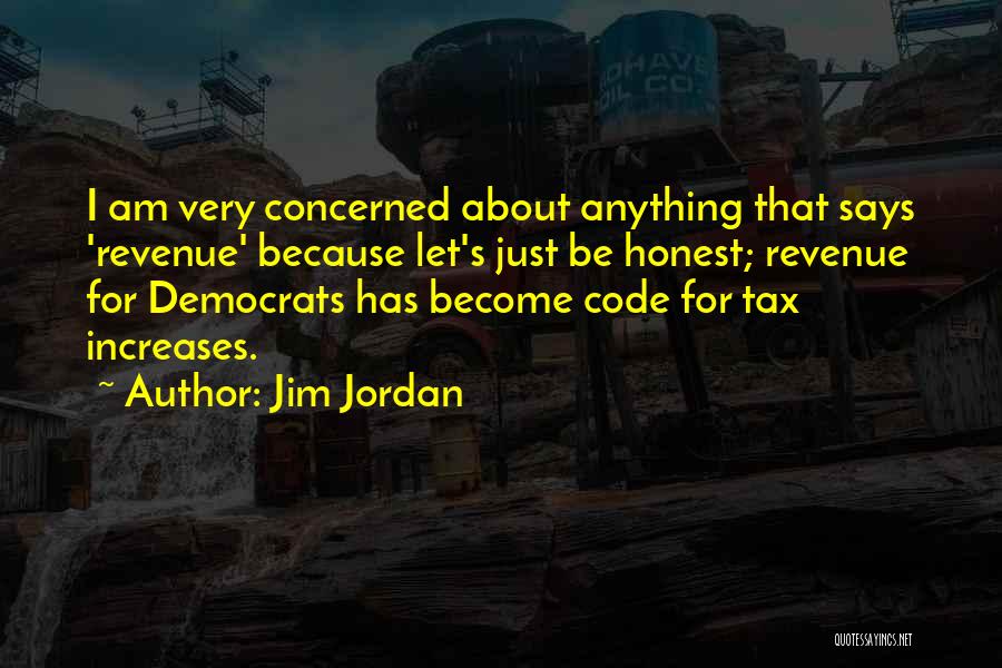 Jim Jordan Quotes: I Am Very Concerned About Anything That Says 'revenue' Because Let's Just Be Honest; Revenue For Democrats Has Become Code