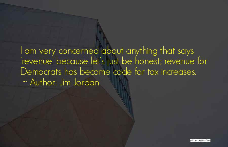 Jim Jordan Quotes: I Am Very Concerned About Anything That Says 'revenue' Because Let's Just Be Honest; Revenue For Democrats Has Become Code