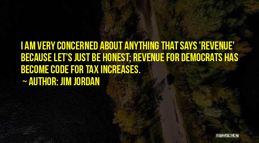 Jim Jordan Quotes: I Am Very Concerned About Anything That Says 'revenue' Because Let's Just Be Honest; Revenue For Democrats Has Become Code