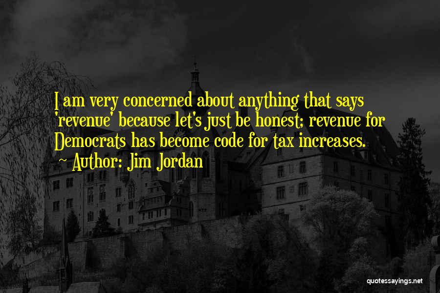 Jim Jordan Quotes: I Am Very Concerned About Anything That Says 'revenue' Because Let's Just Be Honest; Revenue For Democrats Has Become Code