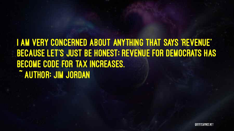 Jim Jordan Quotes: I Am Very Concerned About Anything That Says 'revenue' Because Let's Just Be Honest; Revenue For Democrats Has Become Code