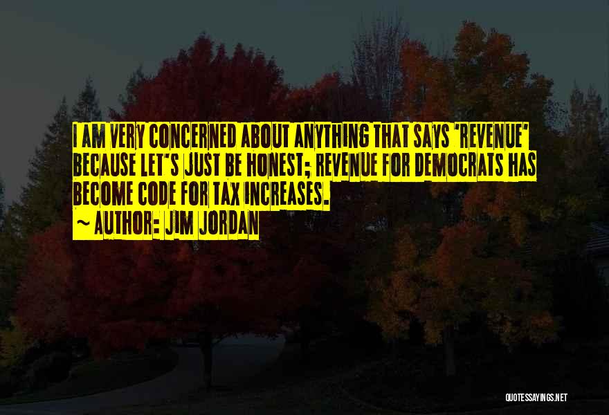 Jim Jordan Quotes: I Am Very Concerned About Anything That Says 'revenue' Because Let's Just Be Honest; Revenue For Democrats Has Become Code