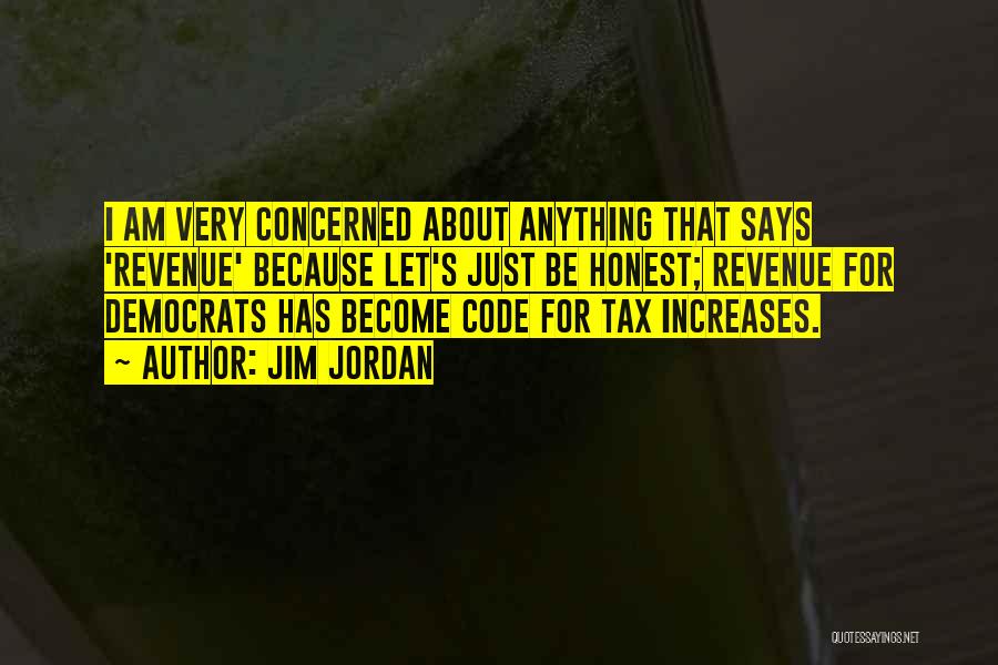 Jim Jordan Quotes: I Am Very Concerned About Anything That Says 'revenue' Because Let's Just Be Honest; Revenue For Democrats Has Become Code