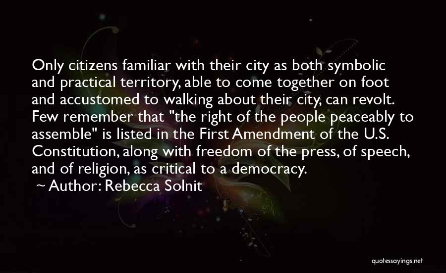 Rebecca Solnit Quotes: Only Citizens Familiar With Their City As Both Symbolic And Practical Territory, Able To Come Together On Foot And Accustomed