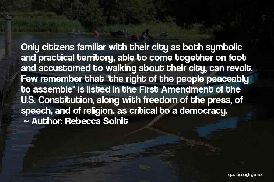 Rebecca Solnit Quotes: Only Citizens Familiar With Their City As Both Symbolic And Practical Territory, Able To Come Together On Foot And Accustomed