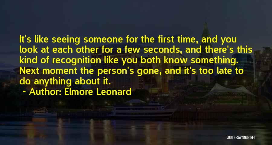 Elmore Leonard Quotes: It's Like Seeing Someone For The First Time, And You Look At Each Other For A Few Seconds, And There's