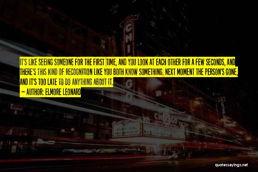 Elmore Leonard Quotes: It's Like Seeing Someone For The First Time, And You Look At Each Other For A Few Seconds, And There's