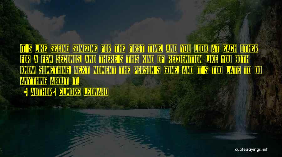 Elmore Leonard Quotes: It's Like Seeing Someone For The First Time, And You Look At Each Other For A Few Seconds, And There's