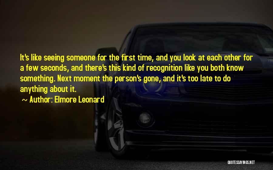 Elmore Leonard Quotes: It's Like Seeing Someone For The First Time, And You Look At Each Other For A Few Seconds, And There's