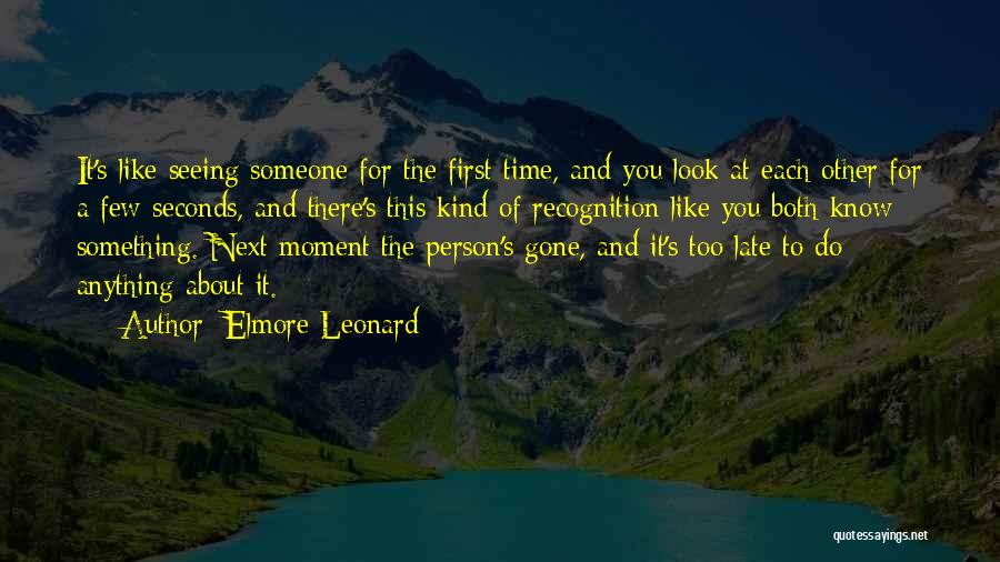 Elmore Leonard Quotes: It's Like Seeing Someone For The First Time, And You Look At Each Other For A Few Seconds, And There's