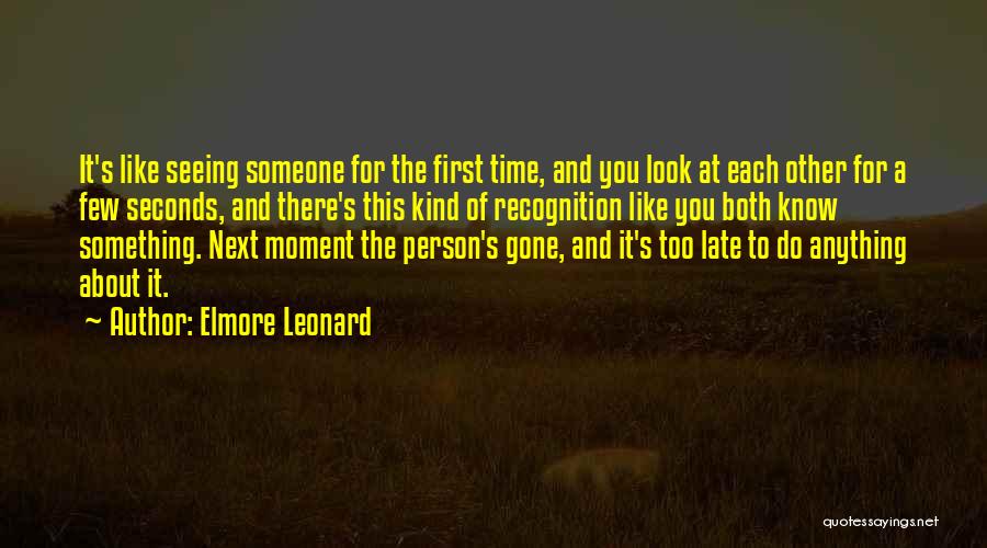 Elmore Leonard Quotes: It's Like Seeing Someone For The First Time, And You Look At Each Other For A Few Seconds, And There's