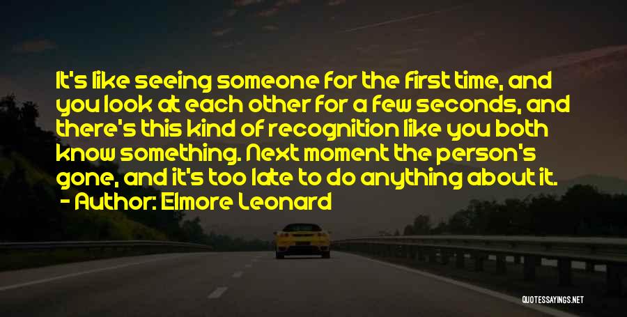 Elmore Leonard Quotes: It's Like Seeing Someone For The First Time, And You Look At Each Other For A Few Seconds, And There's