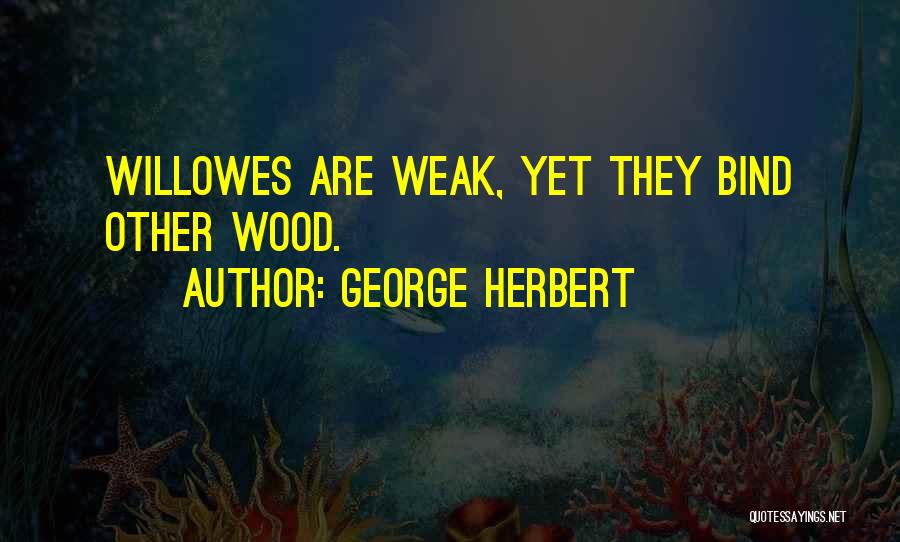 George Herbert Quotes: Willowes Are Weak, Yet They Bind Other Wood.