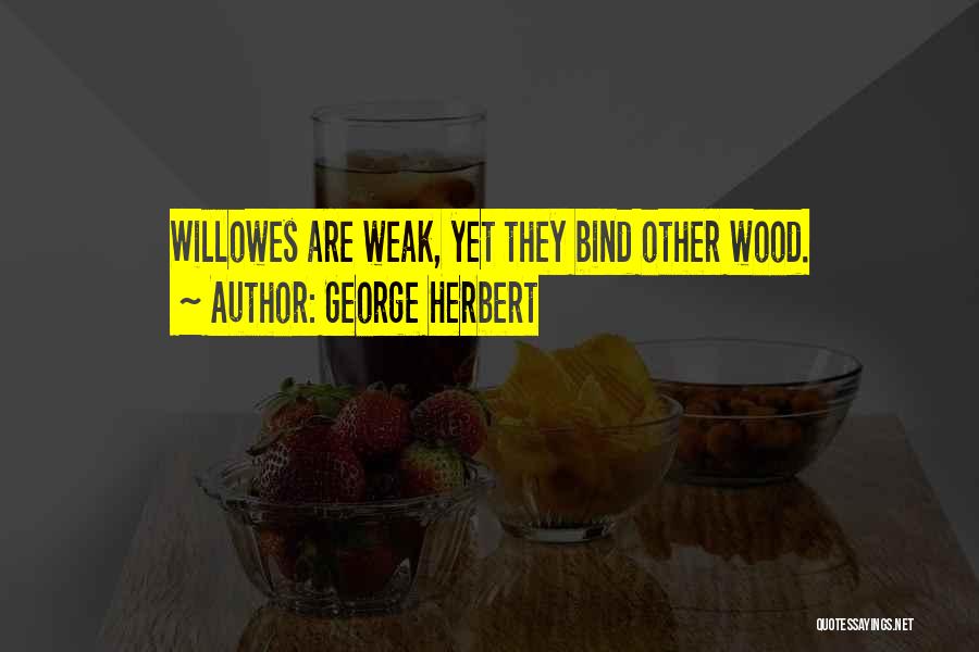 George Herbert Quotes: Willowes Are Weak, Yet They Bind Other Wood.