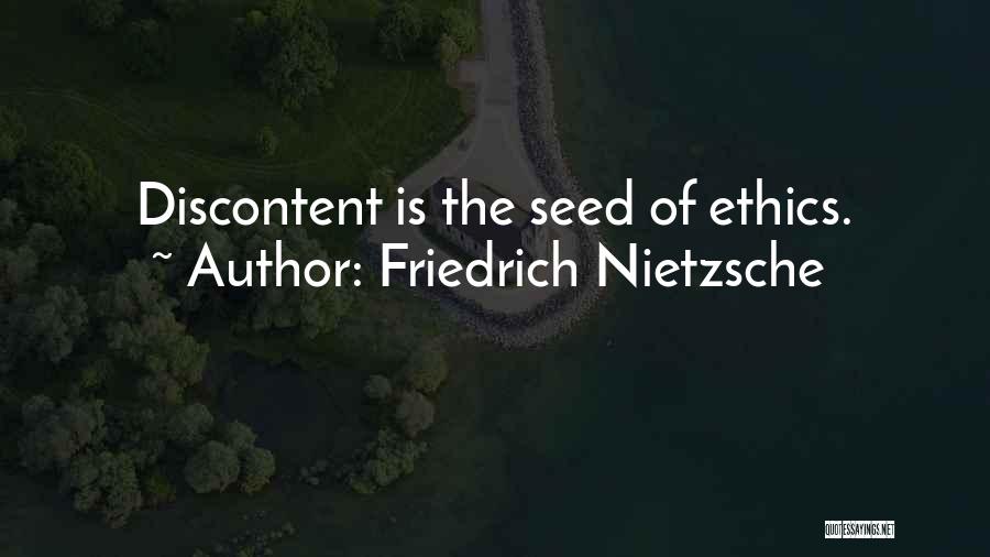 Friedrich Nietzsche Quotes: Discontent Is The Seed Of Ethics.