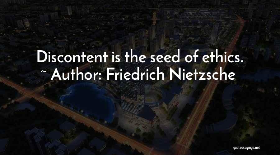 Friedrich Nietzsche Quotes: Discontent Is The Seed Of Ethics.