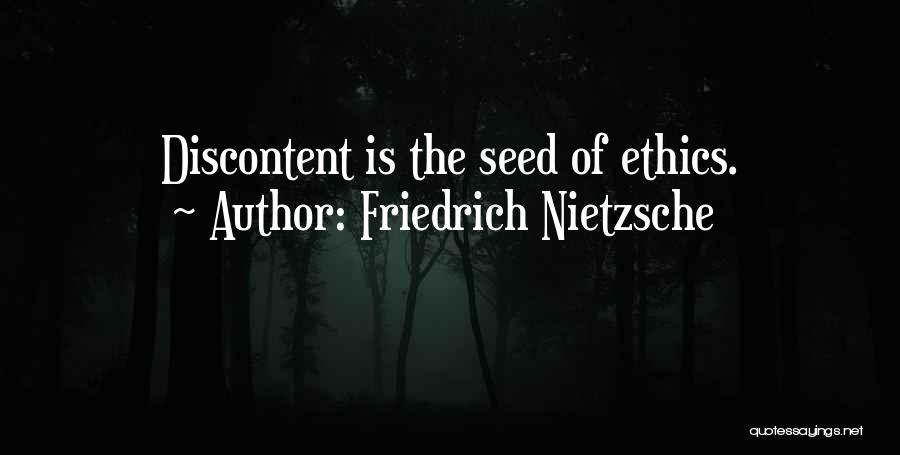 Friedrich Nietzsche Quotes: Discontent Is The Seed Of Ethics.