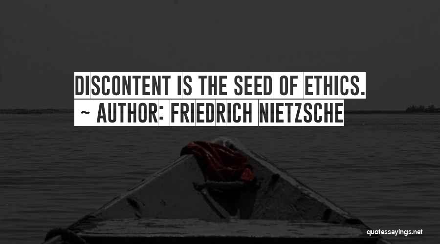 Friedrich Nietzsche Quotes: Discontent Is The Seed Of Ethics.