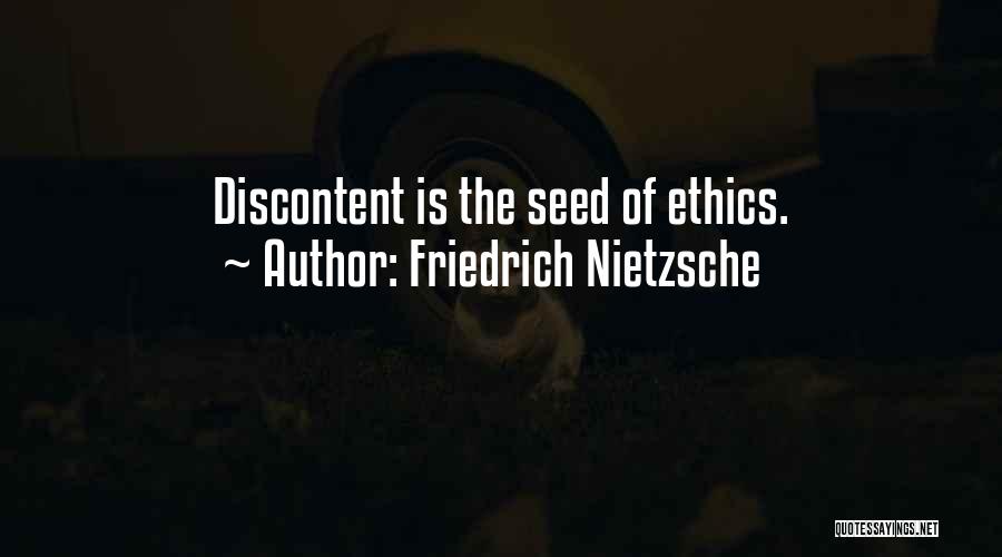 Friedrich Nietzsche Quotes: Discontent Is The Seed Of Ethics.